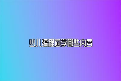 少儿编程应学哪些内容 