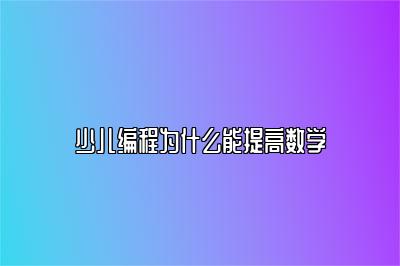 少儿编程为什么能提高数学 