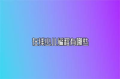 在线少儿编程有哪些 