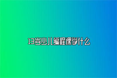 13岁少儿编程课学什么 