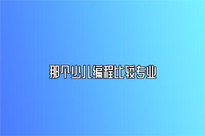 那个少儿编程比较专业