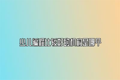 少儿编程比较好的机构是哪个
