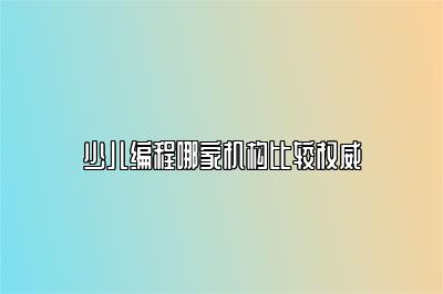 少儿编程哪家机构比较权威 