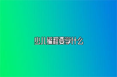 少儿编程要学什么 