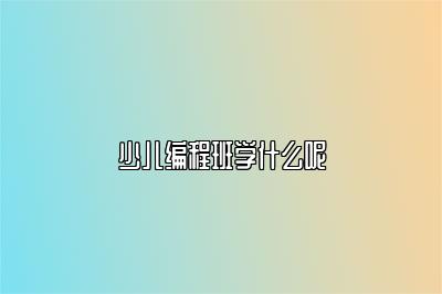 少儿编程班学什么呢 