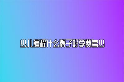 少儿编程什么牌子好学费多少 