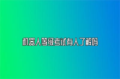 机器人等级考试有人了解吗 