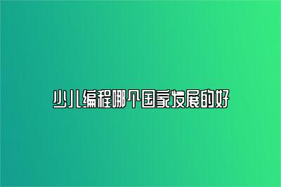 少儿编程哪个国家发展的好 