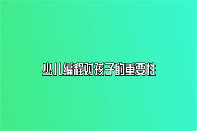 少儿编程对孩子的重要性 