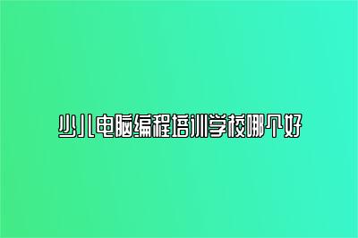 少儿电脑编程培训学校哪个好 