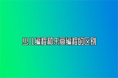 少儿编程和乐高编程的区别 