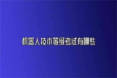 机器人技术等级考试有哪些 