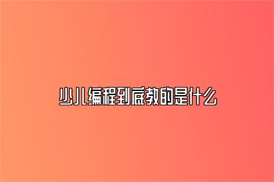少儿编程到底教的是什么 