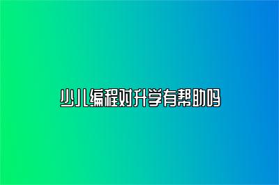 少儿编程对升学有帮助吗 