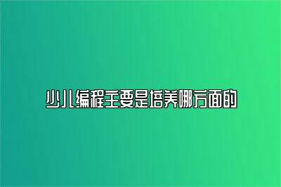 少儿编程主要是培养哪方面的 