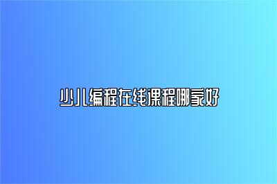 少儿编程在线课程哪家好 
