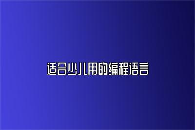 适合少儿用的编程语言 