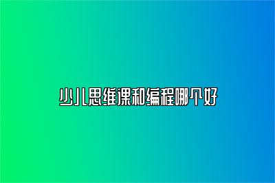 少儿思维课和编程哪个好 