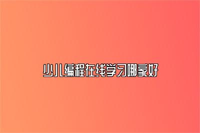 少儿编程在线学习哪家好 