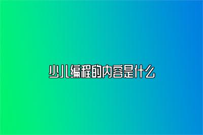 少儿编程的内容是什么 