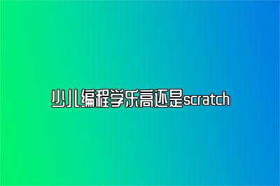 少儿编程学乐高还是scratch 