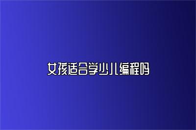 女孩适合学少儿编程吗 
