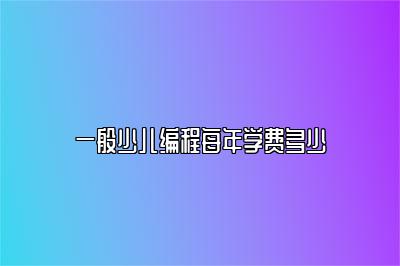 一般少儿编程每年学费多少 