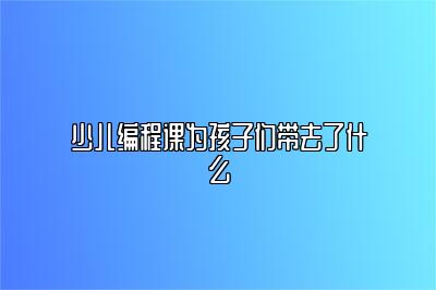 少儿编程课为孩子们带去了什么 