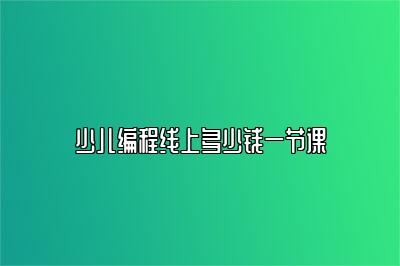少儿编程线上多少钱一节课