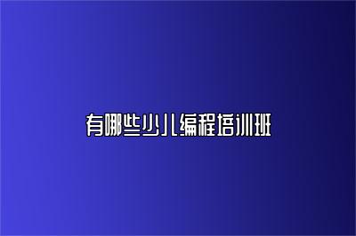 有哪些少儿编程培训班 
