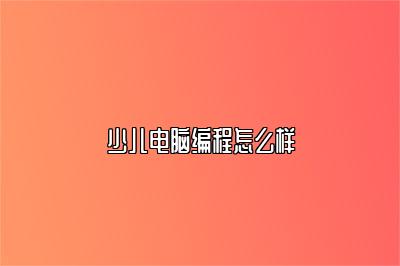 少儿电脑编程怎么样 