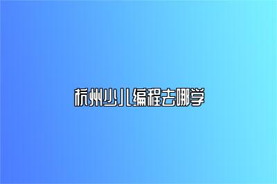 杭州少儿编程去哪学 