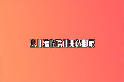 少儿编程培训班选哪家 