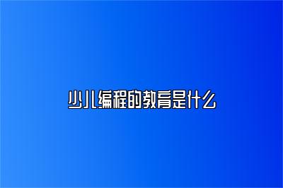 少儿编程的教育是什么 