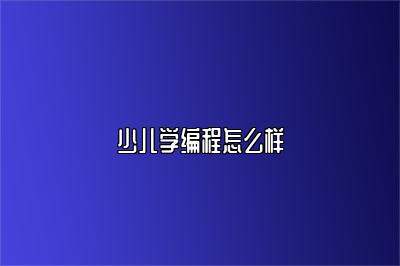 少儿学编程怎么样 