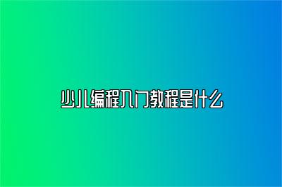 少儿编程入门教程是什么 