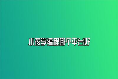 小孩学编程哪个平台好 