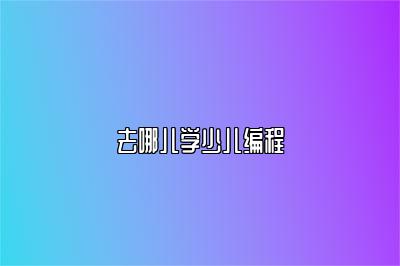 去哪儿学少儿编程 