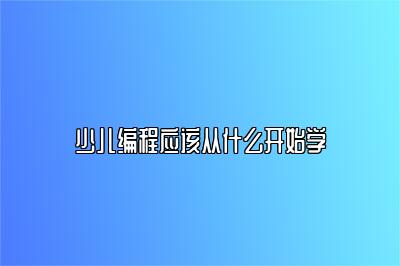 少儿编程应该从什么开始学 