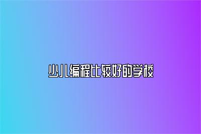 少儿编程比较好的学校 
