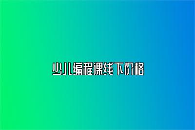 少儿编程课线下价格 
