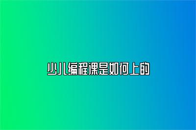 少儿编程课是如何上的 