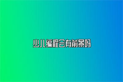少儿编程会有前景吗 