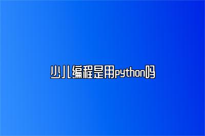 少儿编程是用python吗 