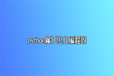 python属于少儿编程吗 