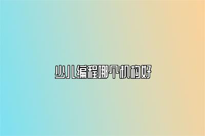 少儿编程哪个机构好 