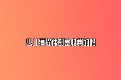少儿编程课都是收费的吗 
