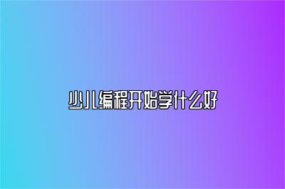 少儿编程开始学什么好 