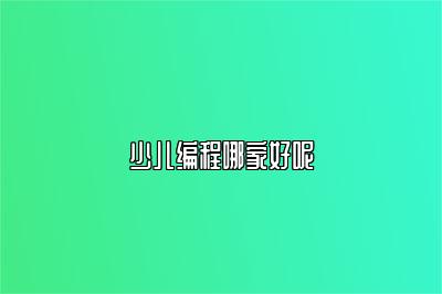 少儿编程哪家好呢 