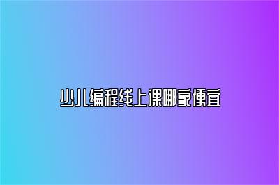 少儿编程线上课哪家便宜 